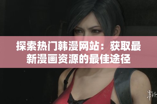 探索热门韩漫网站：获取最新漫画资源的最佳途径