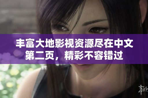 丰富大地影视资源尽在中文第二页，精彩不容错过