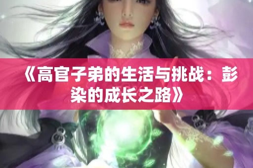 《高官子弟的生活与挑战：彭染的成长之路》