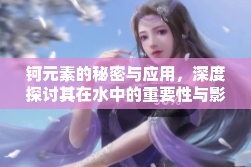 钶元素的秘密与应用，深度探讨其在水中的重要性与影响