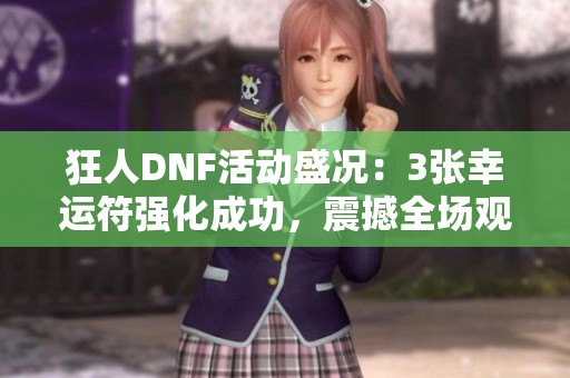 狂人DNF活动盛况：3张幸运符强化成功，震撼全场观众