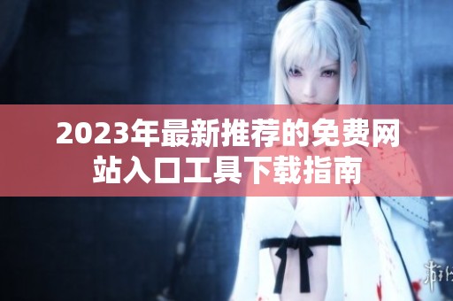 2023年最新推荐的免费网站入口工具下载指南