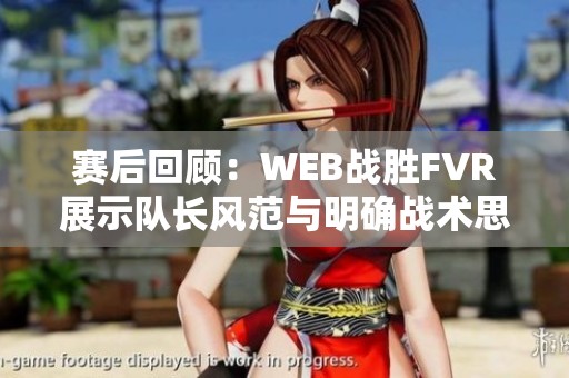 赛后回顾：WEB战胜FVR展示队长风范与明确战术思路