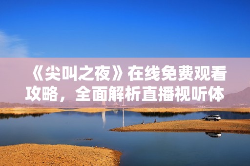 《尖叫之夜》在线免费观看攻略，全面解析直播视听体验