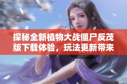 探秘全新植物大战僵尸反茂版下载体验，玩法更新带来新乐趣