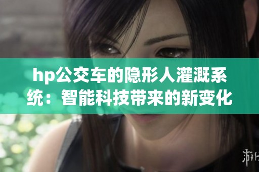 hp公交车的隐形人灌溉系统：智能科技带来的新变化与应用