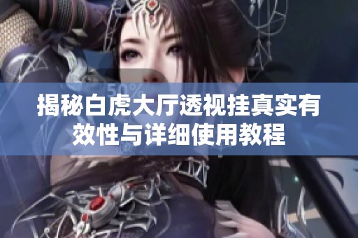 揭秘白虎大厅透视挂真实有效性与详细使用教程