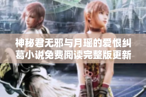 神秘君无邪与月瑶的爱恨纠葛小说免费阅读完整版更新分享