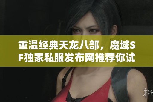 重温经典天龙八部，魔域SF独家私服发布网推荐你试玩！