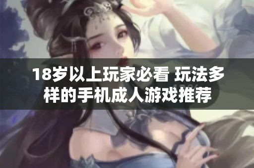 18岁以上玩家必看 玩法多样的手机成人游戏推荐