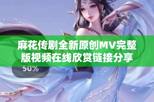 麻花传剧全新原创MV完整版视频在线欣赏链接分享