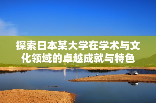 探索日本某大学在学术与文化领域的卓越成就与特色
