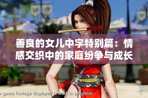 善良的女儿中字特别篇：情感交织中的家庭纷争与成长探索