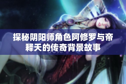 探秘阴阳师角色阿修罗与帝释天的传奇背景故事