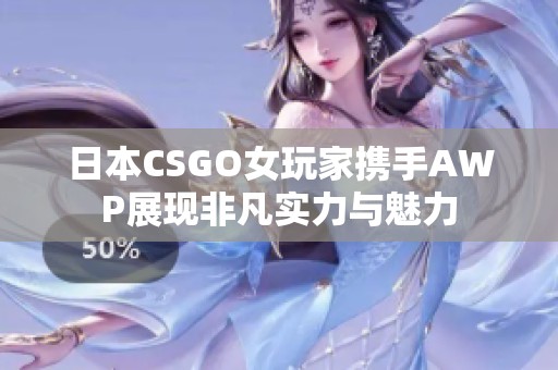 日本CSGO女玩家携手AWP展现非凡实力与魅力