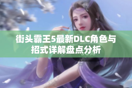 街头霸王5最新DLC角色与招式详解盘点分析
