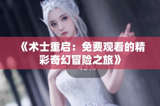 《术士重启：免费观看的精彩奇幻冒险之旅》