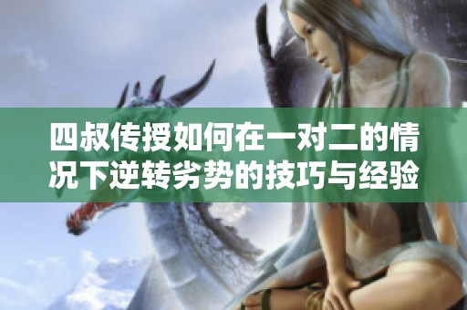 四叔传授如何在一对二的情况下逆转劣势的技巧与经验