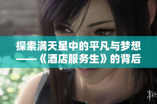 探索满天星中的平凡与梦想——《酒店服务生》的背后故事