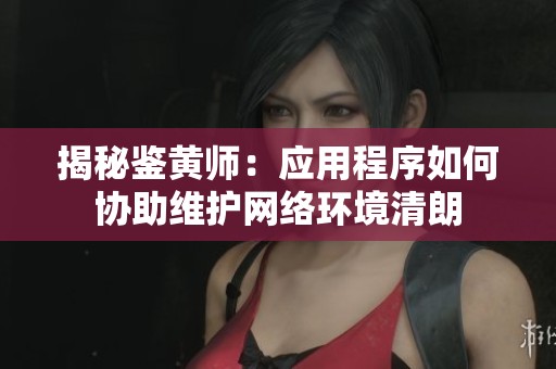 揭秘鉴黄师：应用程序如何协助维护网络环境清朗