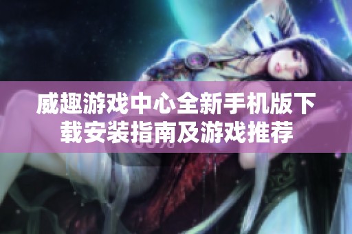 威趣游戏中心全新手机版下载安装指南及游戏推荐