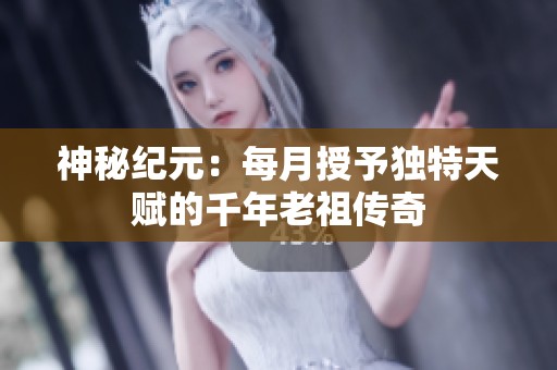 神秘纪元：每月授予独特天赋的千年老祖传奇