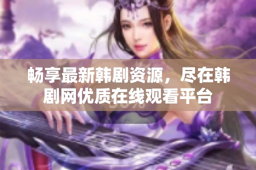 畅享最新韩剧资源，尽在韩剧网优质在线观看平台