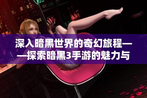 深入暗黑世界的奇幻旅程——探索暗黑3手游的魅力与玩法