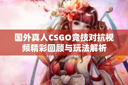 国外真人CSGO竞技对抗视频精彩回顾与玩法解析