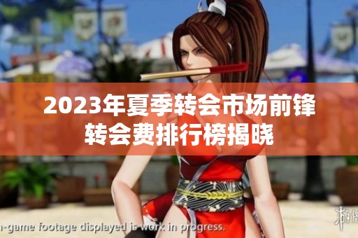 2023年夏季转会市场前锋转会费排行榜揭晓