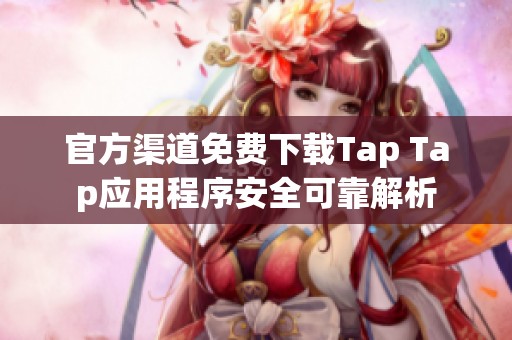官方渠道免费下载Tap Tap应用程序安全可靠解析