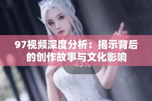 97视频深度分析：揭示背后的创作故事与文化影响