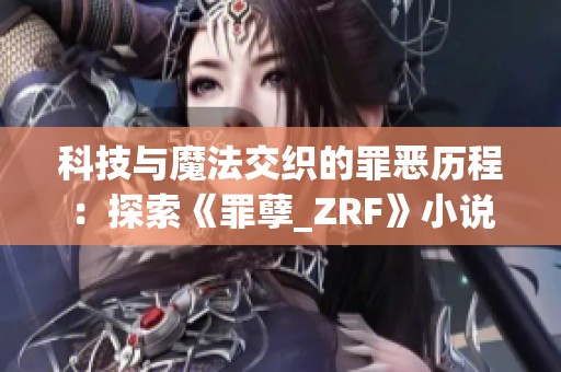 科技与魔法交织的罪恶历程：探索《罪孽_ZRF》小说的奇幻世界