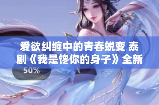 爱欲纠缠中的青春蜕变 泰剧《我是馋你的身子》全新解读