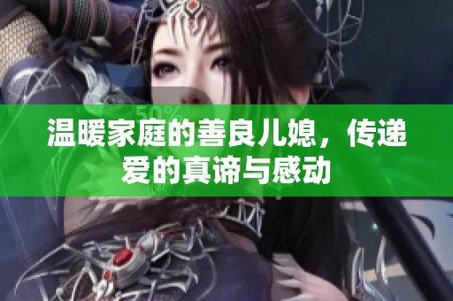 温暖家庭的善良儿媳，传递爱的真谛与感动