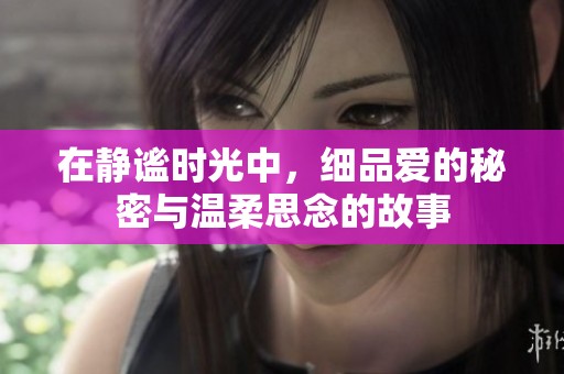 在静谧时光中，细品爱的秘密与温柔思念的故事