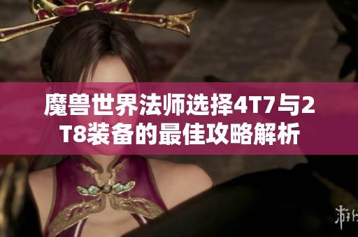 魔兽世界法师选择4T7与2T8装备的最佳攻略解析