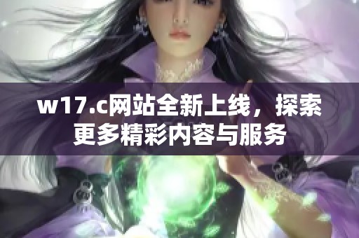 w17.c网站全新上线，探索更多精彩内容与服务