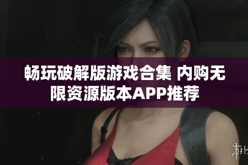 畅玩破解版游戏合集 内购无限资源版本APP推荐