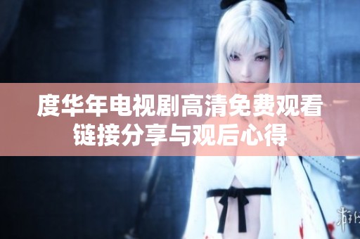 度华年电视剧高清免费观看链接分享与观后心得