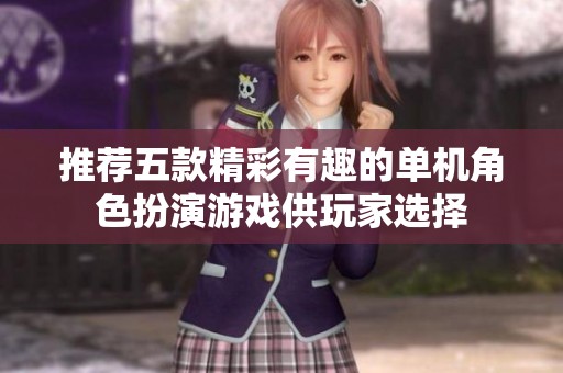 推荐五款精彩有趣的单机角色扮演游戏供玩家选择