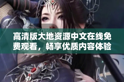 高清版大地资源中文在线免费观看，畅享优质内容体验