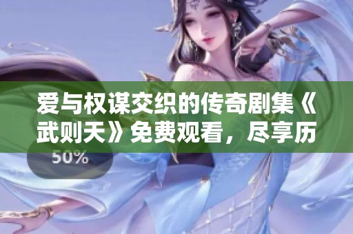 爱与权谋交织的传奇剧集《武则天》免费观看，尽享历史盛宴