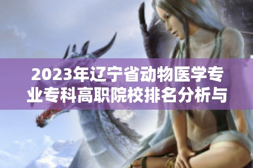 2023年辽宁省动物医学专业专科高职院校排名分析与评估