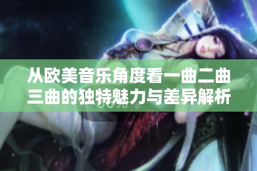 从欧美音乐角度看一曲二曲三曲的独特魅力与差异解析