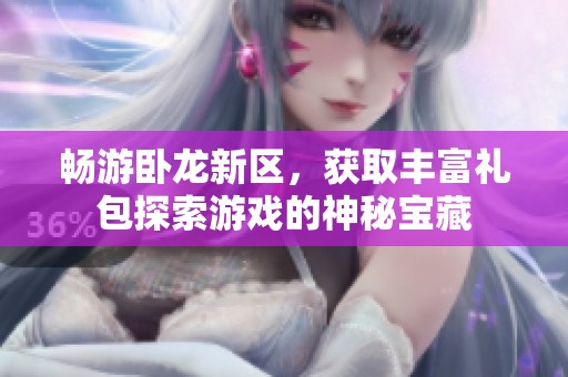 畅游卧龙新区，获取丰富礼包探索游戏的神秘宝藏