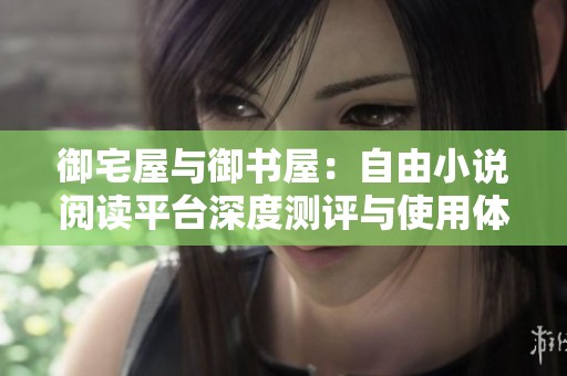 御宅屋与御书屋：自由小说阅读平台深度测评与使用体验分享
