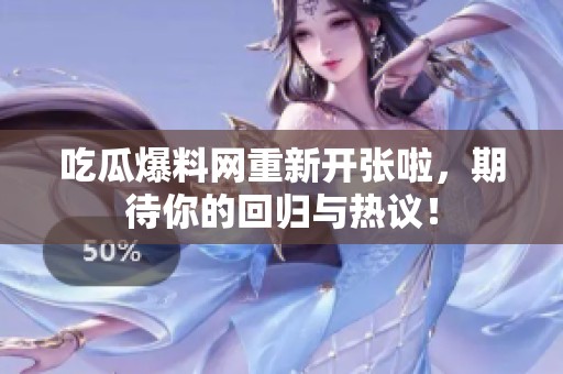 吃瓜爆料网重新开张啦，期待你的回归与热议！