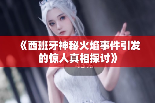 《西班牙神秘火焰事件引发的惊人真相探讨》