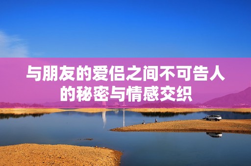 与朋友的爱侣之间不可告人的秘密与情感交织